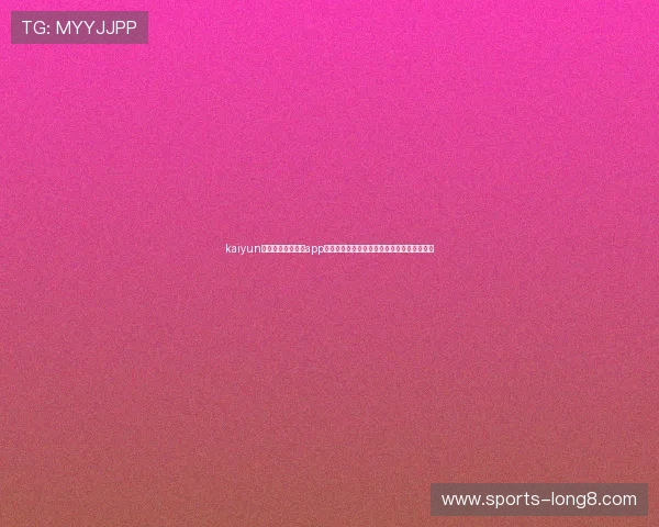 kaiyun体育官方网站下载app最新版本,享受高清赛事直播与丰富体育资讯 kaiyun体育官方网站下载app最新版本,享受高清赛事直播与丰富体育资讯